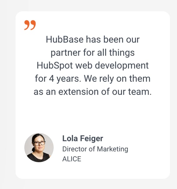 HubBase has been our partner for all things HubSpot web development for 4 years. We rely on them as an extension of our team.