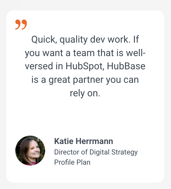Quick, quality dev work. If you want a team that is well-versed in HubSpot, HubBase is a great partner you can rely on.